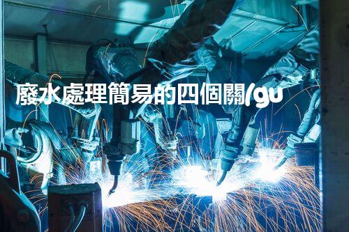 廢水處理簡易的四個關(guān)鍵秘訣揭秘？